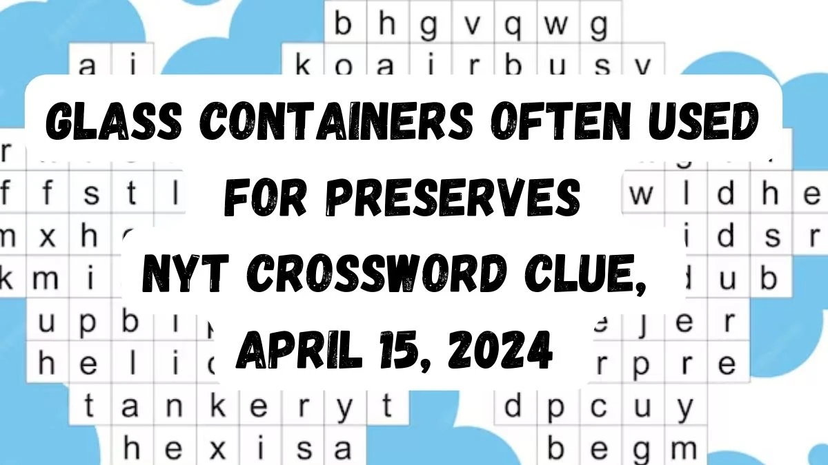 Glass Containers Often Used For Preserves NYT Crossword Clue, April 15, 2024