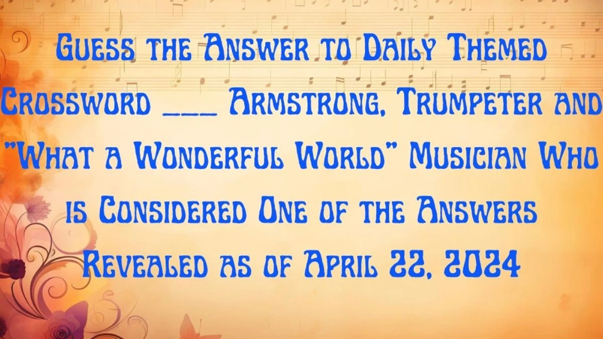 Guess the Answer to Daily Themed Crossword ___ Armstrong, Trumpeter and What a Wonderful World Musician Who is Considered One of the Answers Revealed as of April 22, 2024