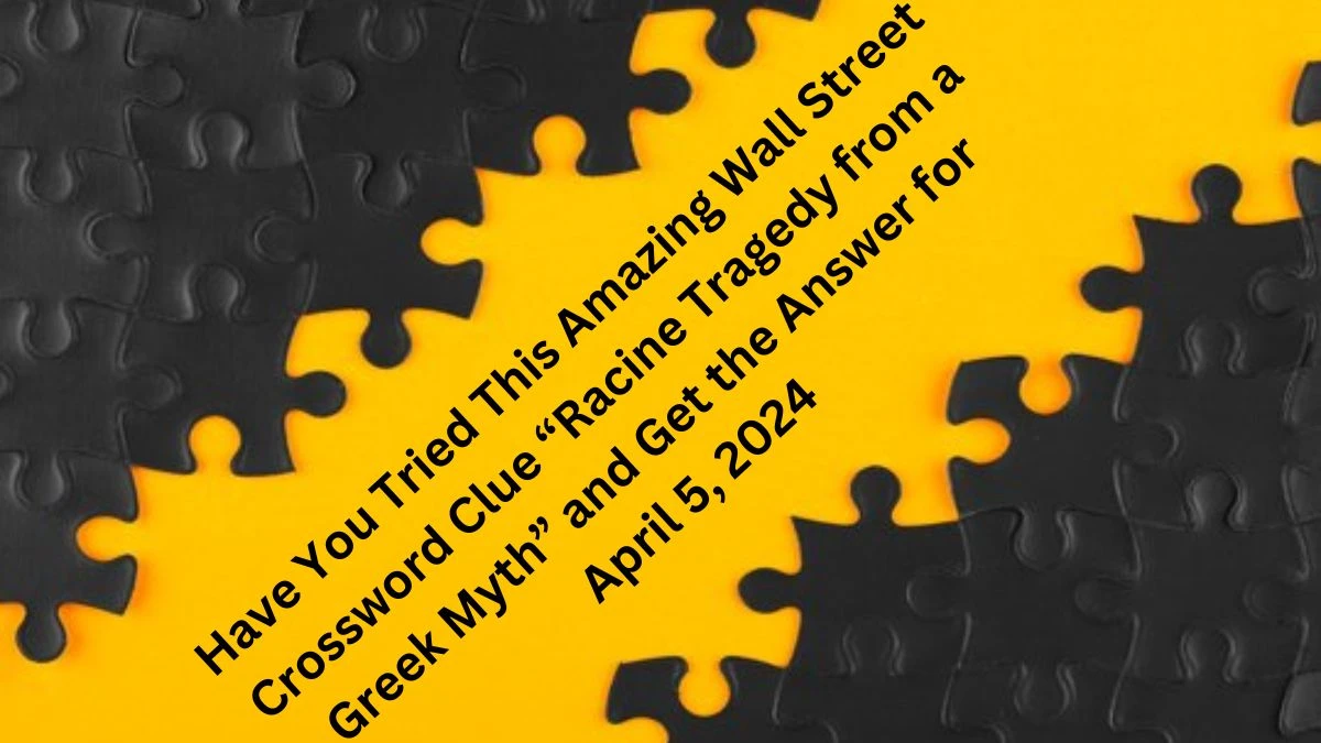 Have You Tried This Amazing Wall Street Crossword Clue “Racine tragedy from a Greek myth” and Get the Answer For April 5, 2024