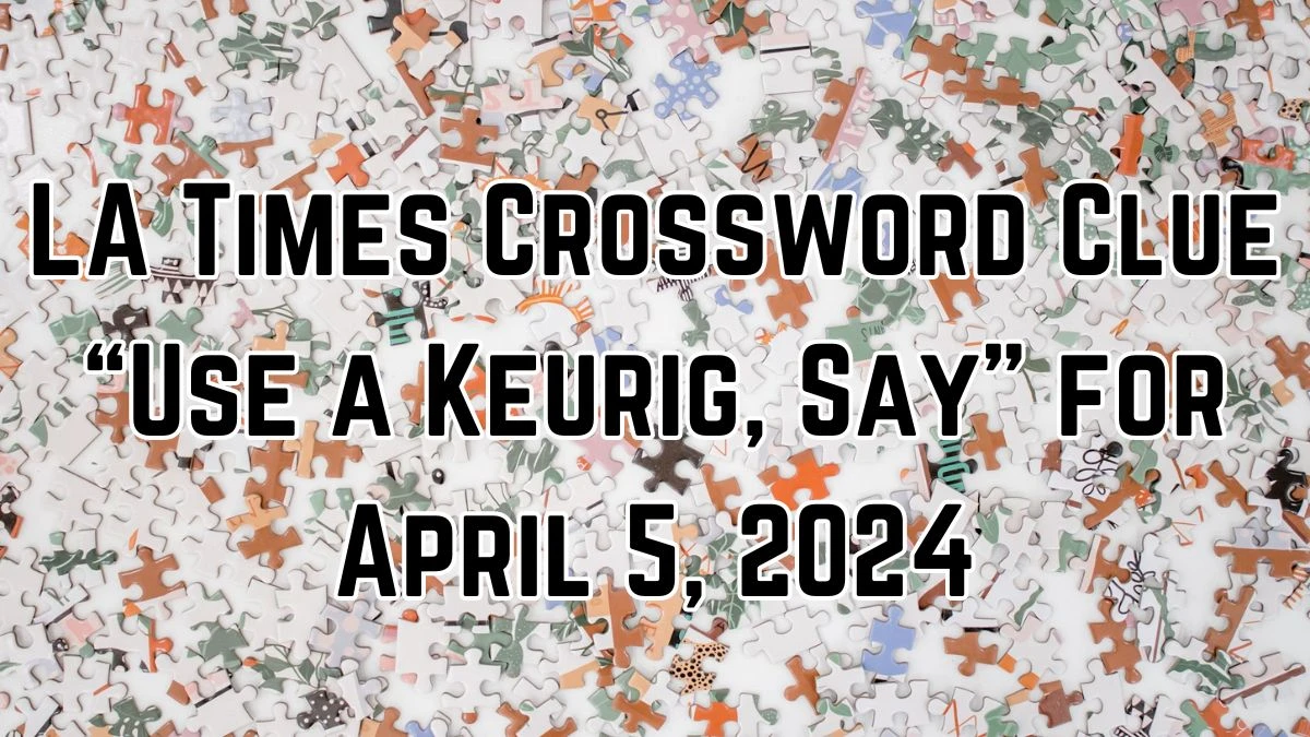 Here is a LA Times Crossword Clue “Use a Keurig, Say” for April 5, 2024