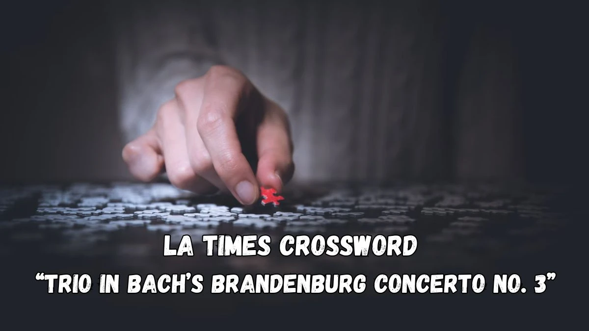 Here is an LA Times Crossword Clue for April 6, 2024 “Trio in Bach’s Brandenburg Concerto No. 3”