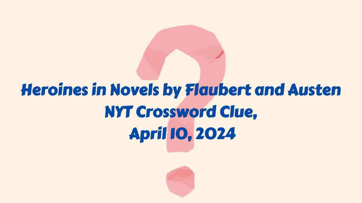 Heroines in Novels by Flaubert and Austen NYT Crossword Clue, April10, 2024