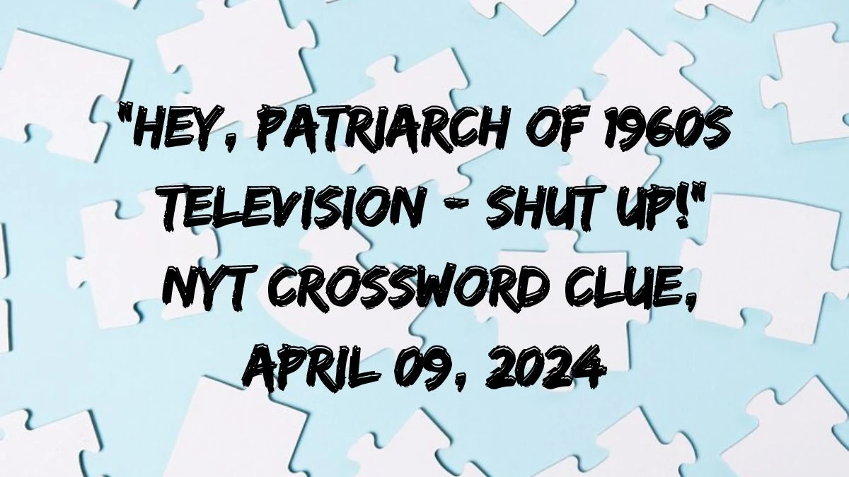 “Hey, Patriarch of 1960s Television – Shut Up!” NYT Crossword Clue, April 09, 2024