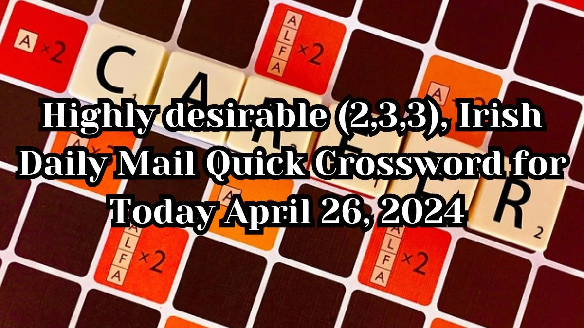 Highly desirable (2,3,3), Irish Daily Mail Quick Crossword for Today April 26, 2024