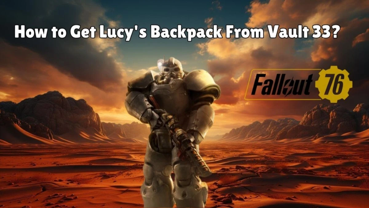 How to Get Lucy's Backpack From Vault 33 in Fallout 76? Learn More About the Game