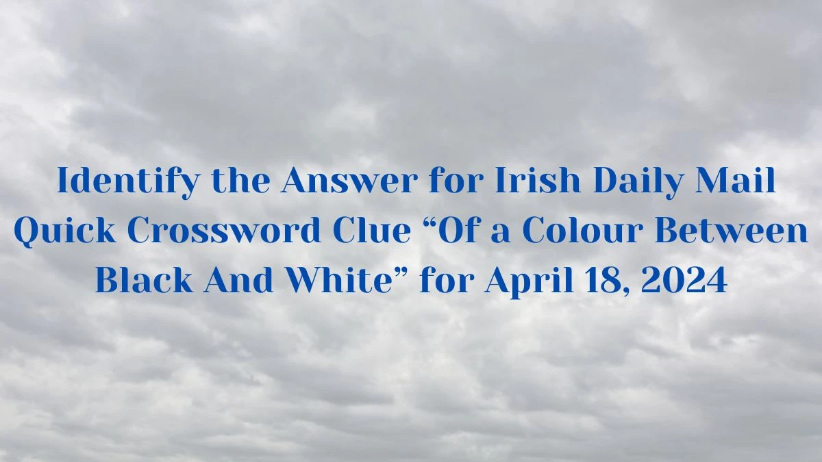 Identify the Answer for Irish Daily Mail Quick Crossword Clue “Of a Colour Between Black And White” for April 18, 2024
