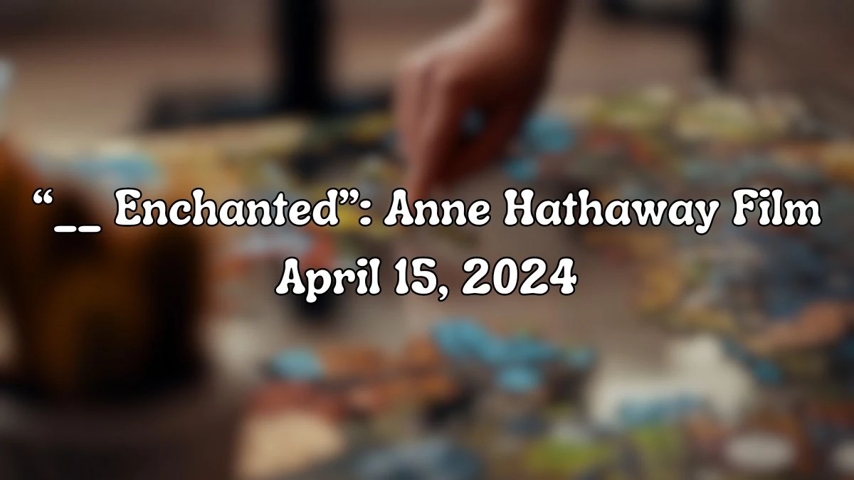 Identify the Answer For the LA Times Crossword Clue “__ Enchanted”: Anne Hathaway Film April 15, 2024