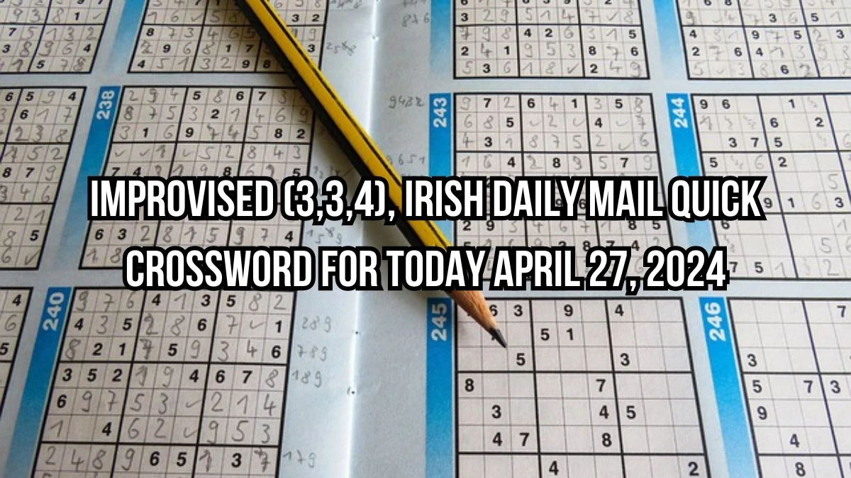Improvised (3,3,4), Irish Daily Mail Quick Crossword for Today April 27, 2024