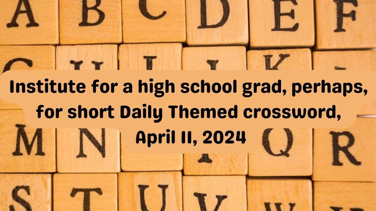 Institute for a high school grad, perhaps, for short Daily Themed crossword, April 11, 2024
