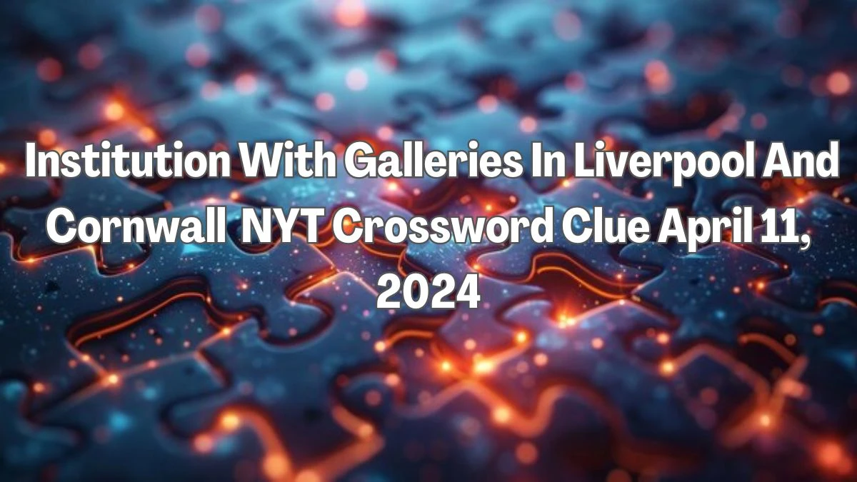 Institution With Galleries In Liverpool And Cornwall  NYT Crossword Clue for April 11, 2024