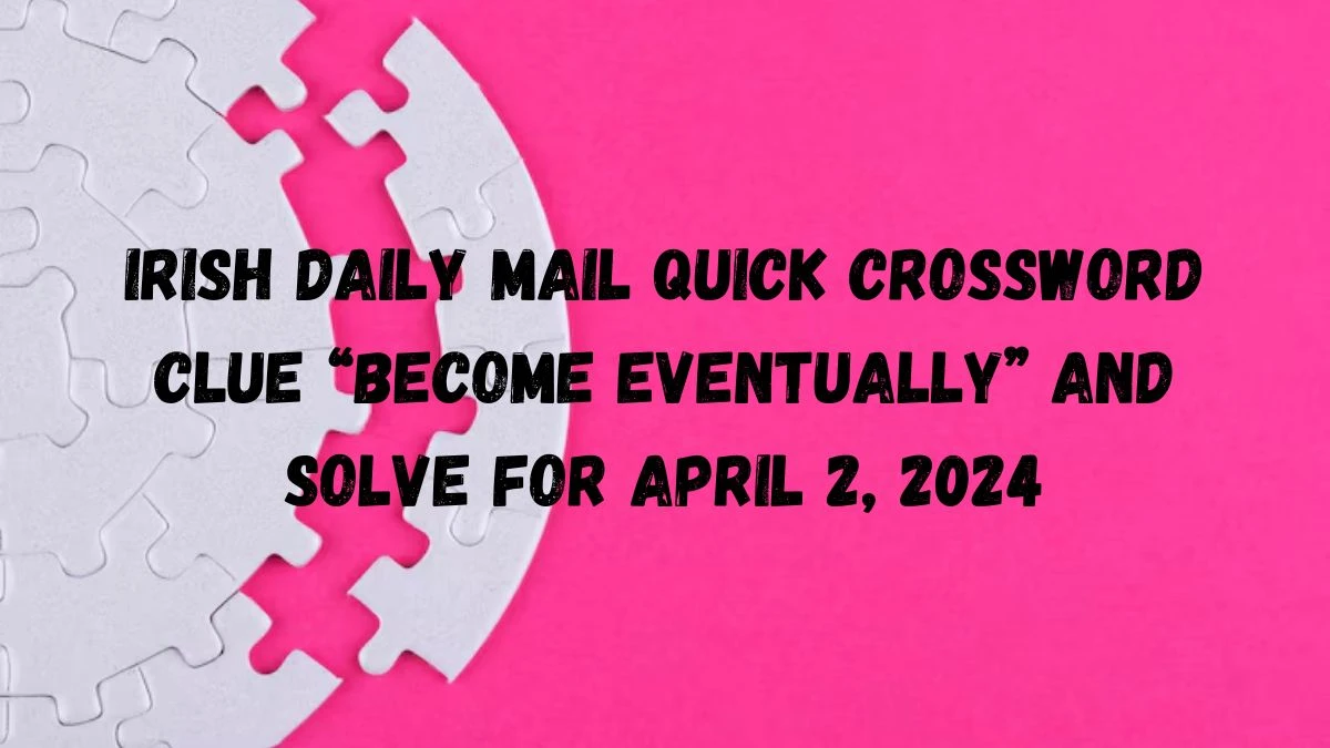 Irish Daily Mail Quick Crossword Clue “Become eventually” and Solve For April 2, 2024