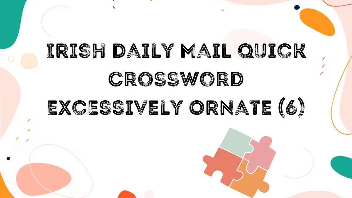Irish Daily Mail Quick Crossword Clue Excessively Ornate (6) for April 23, 2024