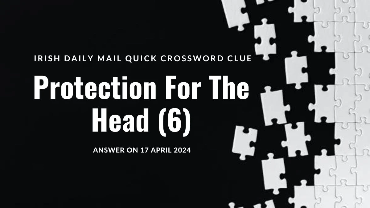 Irish Daily Mail Quick Crossword Clue: Protection For The Head (6) Answer on 17 April 2024