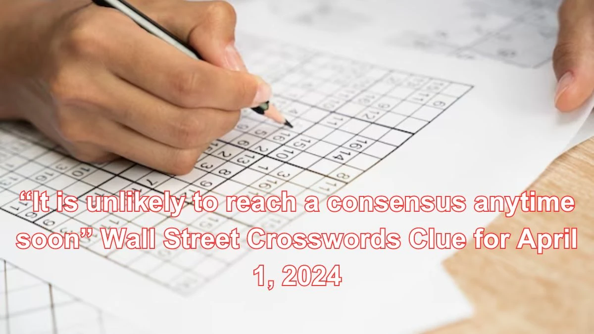 “It is unlikely to reach a consensus anytime soon” Wall Street Crosswords Clue for April 1, 2024