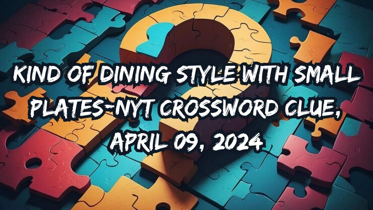 Kind of Dining Style With Small  Plates NYT Crossword Clue,  April 09, 2024