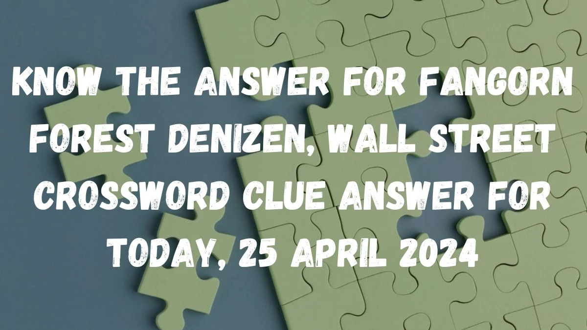 Know the Answer For Fangorn Forest denizen, Wall Street Crossword Clue Answer For Today, 25 April 2024