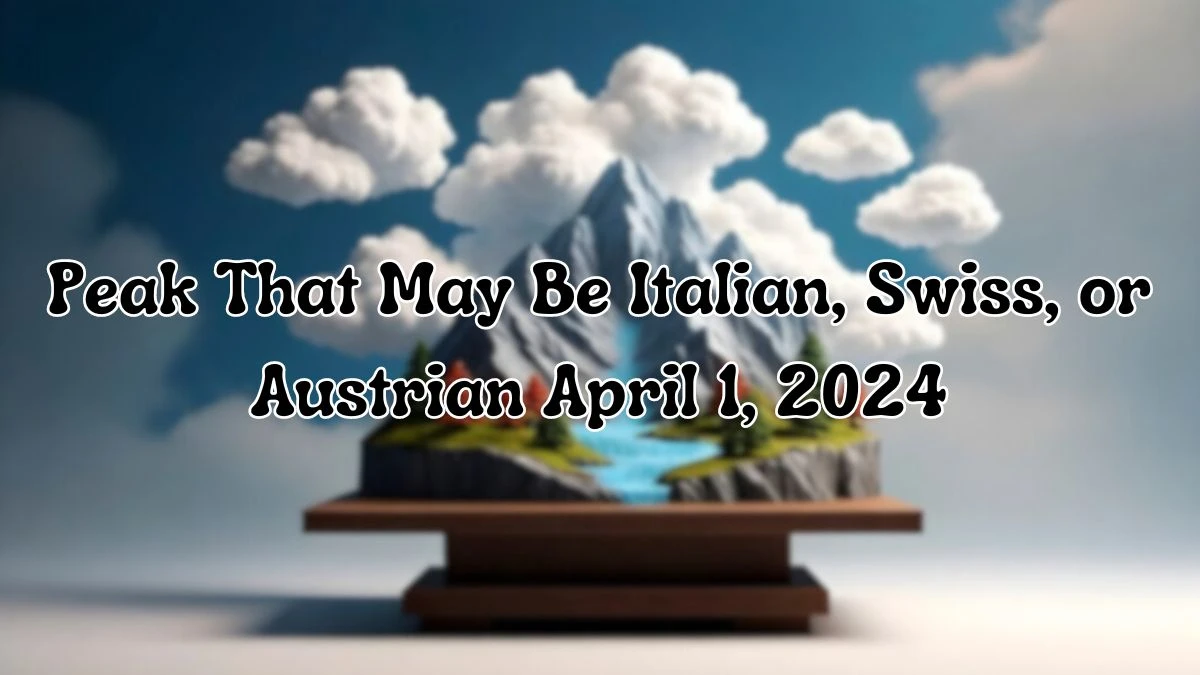 Know the Answer For the Crossword Clue: Peak That May Be Italian, Swiss, or Austrian April 1, 2024