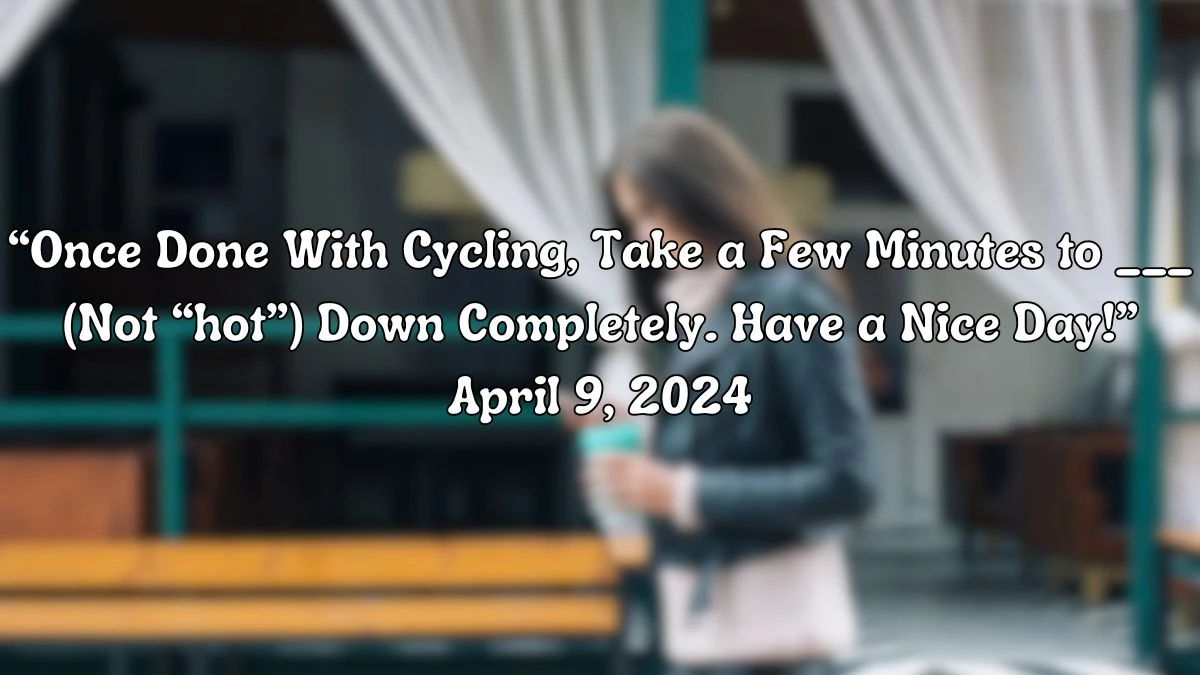 Know the Answer For the Daily Themed Crossword Clue: “Once Done With Cycling, Take a Few Minutes to ___ (Not “hot”) Down Completely. Have a Nice Day!” For April 9, 2024