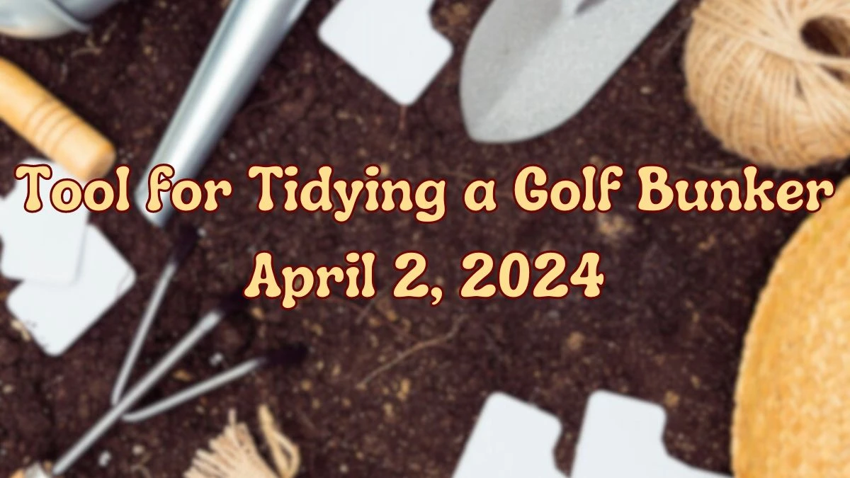 Know the Answer For the LA Times Crossword Clue: Tool for Tidying a Golf Bunker April 2, 2024