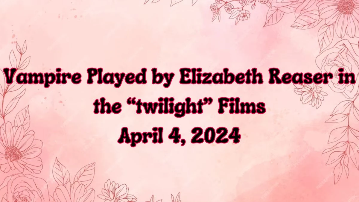 Know the Answer For the LA Times Crossword Clue: Vampire Played by Elizabeth Reaser in the “Twilight” Films April 4, 2024