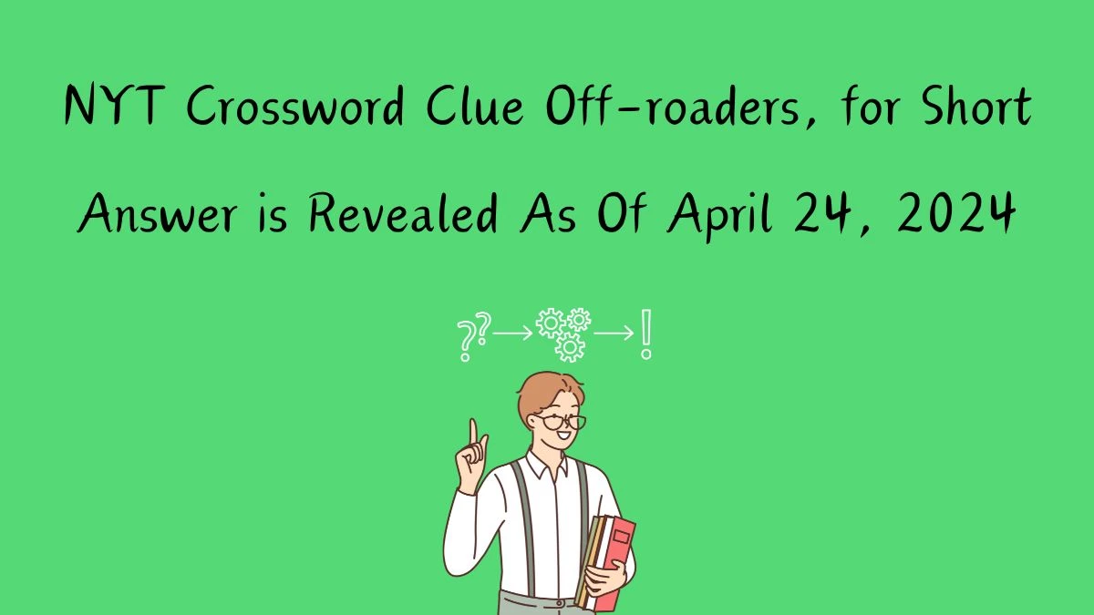 Know the Answer For the NYT Crossword Clue Off-roaders, for Short April 24, 2024