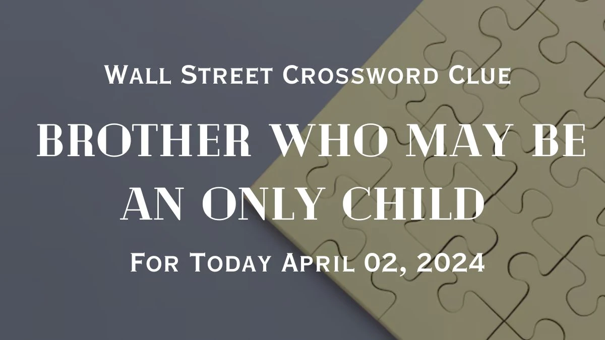 Know the Answer For the Wall Street Crossword Clue: Brother who may be an only child For Today April 02, 2024.