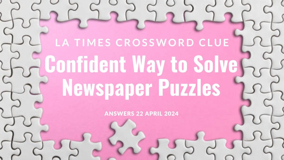 LA Times Crossword Clue Confident Way to Solve Newspaper Puzzles Answer on 22 April 2024
