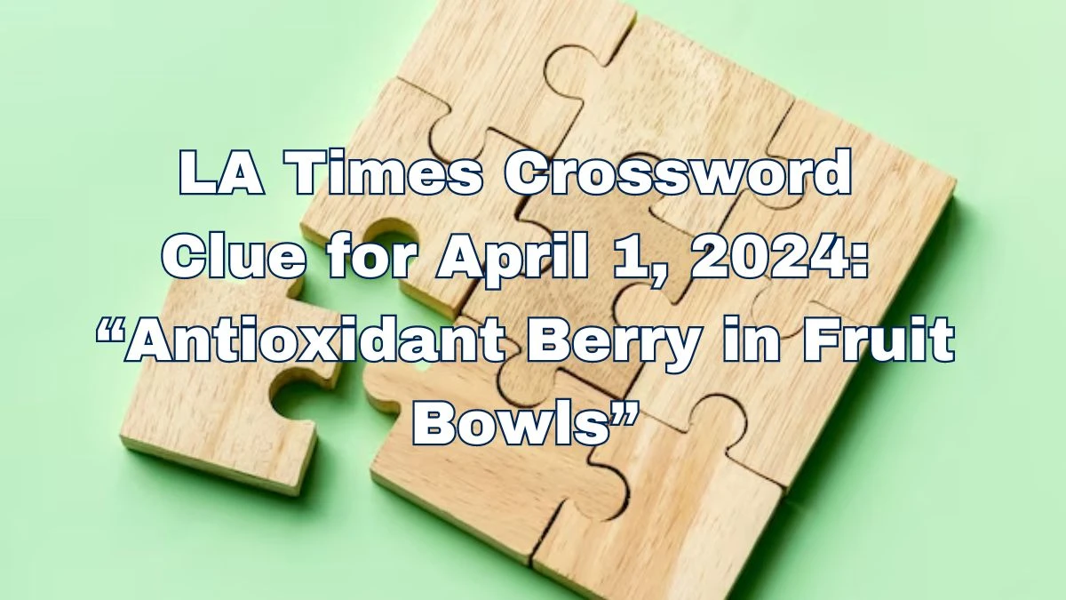 LA Times Crossword Clue for April 1, 2024: “Antioxidant Berry in Fruit Bowls”