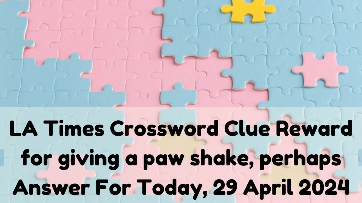 LA Times Crossword Clue Reward for giving a paw shake, perhaps Answer For Today, 29 April 2024.