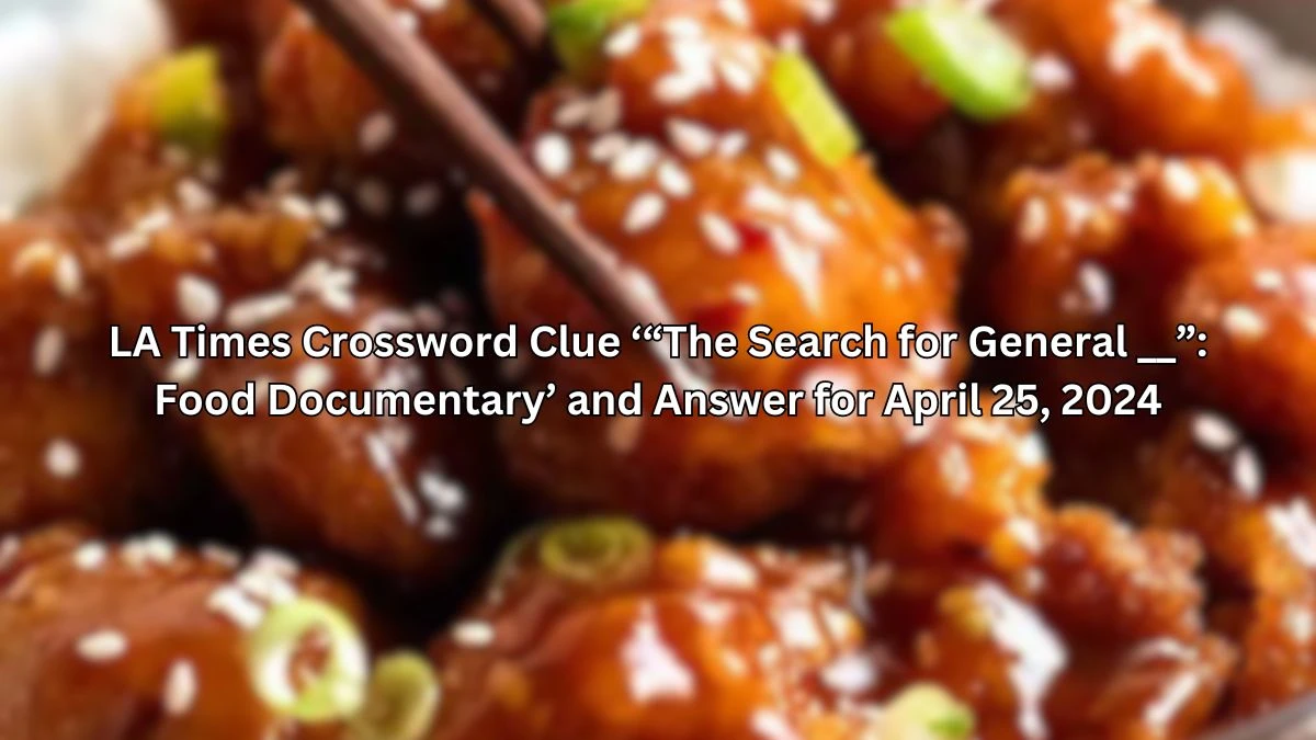 LA Times Crossword Clue “The Search for General __”: Food Documentary and Answer for April 25, 2024
