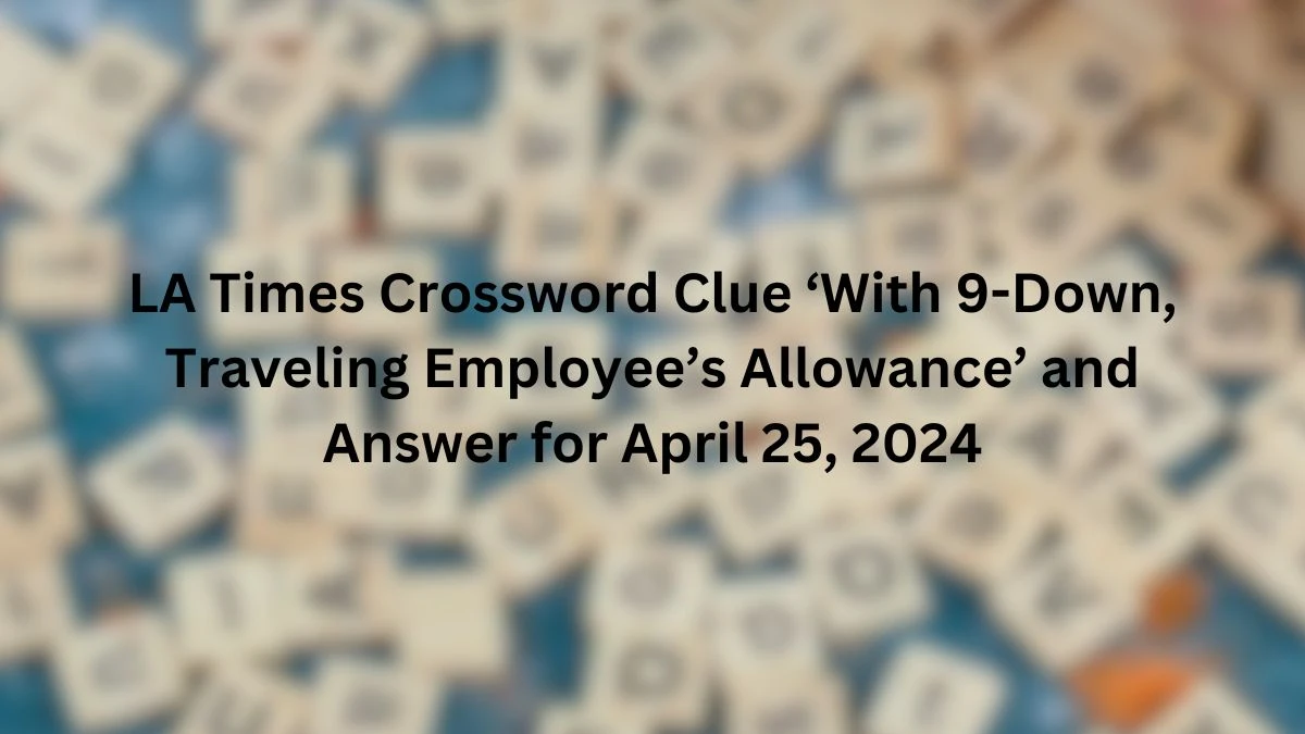 LA Times Crossword Clue ‘With 9-Down, Traveling Employee’s Allowance’ and Answer for April 25, 2024