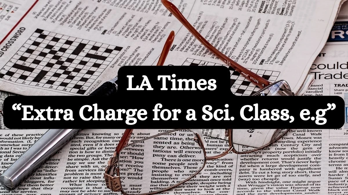 LA Times “Extra Charge for a Sci. Class, e.g” Crossword Clue for April 1, 2024