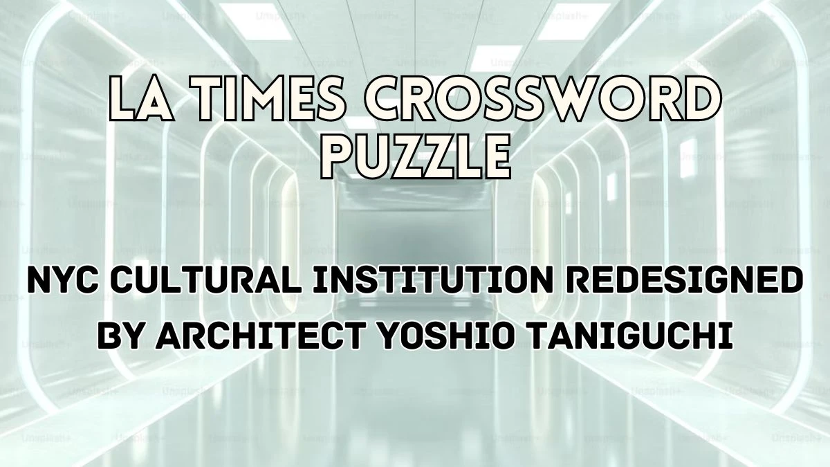 LA Times “NYC cultural institution redesigned by architect Yoshio Taniguchi” Crossword Clue Answer April 16, 2024