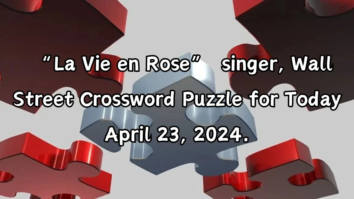 “La Vie en Rose” singer, Wall Street Crossword Puzzle for Today April 23, 2024