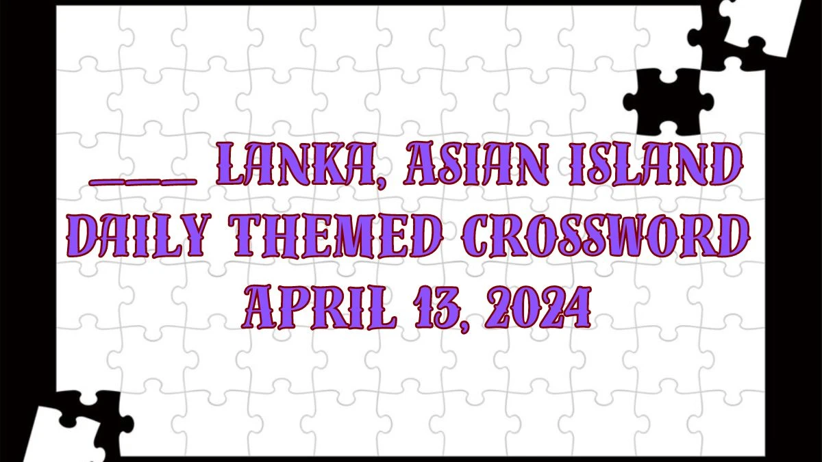 ___ Lanka, Asian island Daily Themed Crossword as on April 13, 2024 Answer Updated