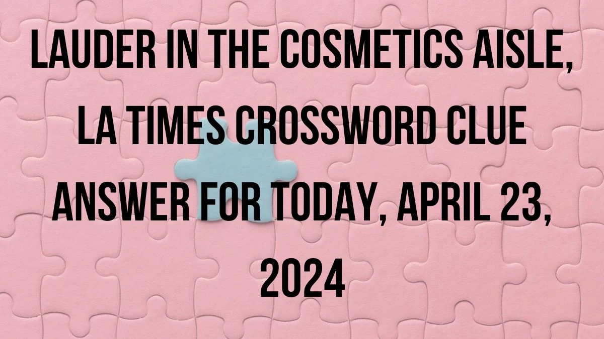 Lauder in the cosmetics aisle,  LA Times Crossword Clue Answer For Today, April 23, 2024