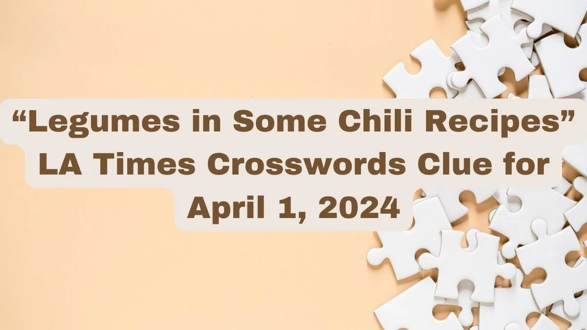 “Legumes in Some Chili Recipes” LA Times Crosswords Clue for April 1, 2024