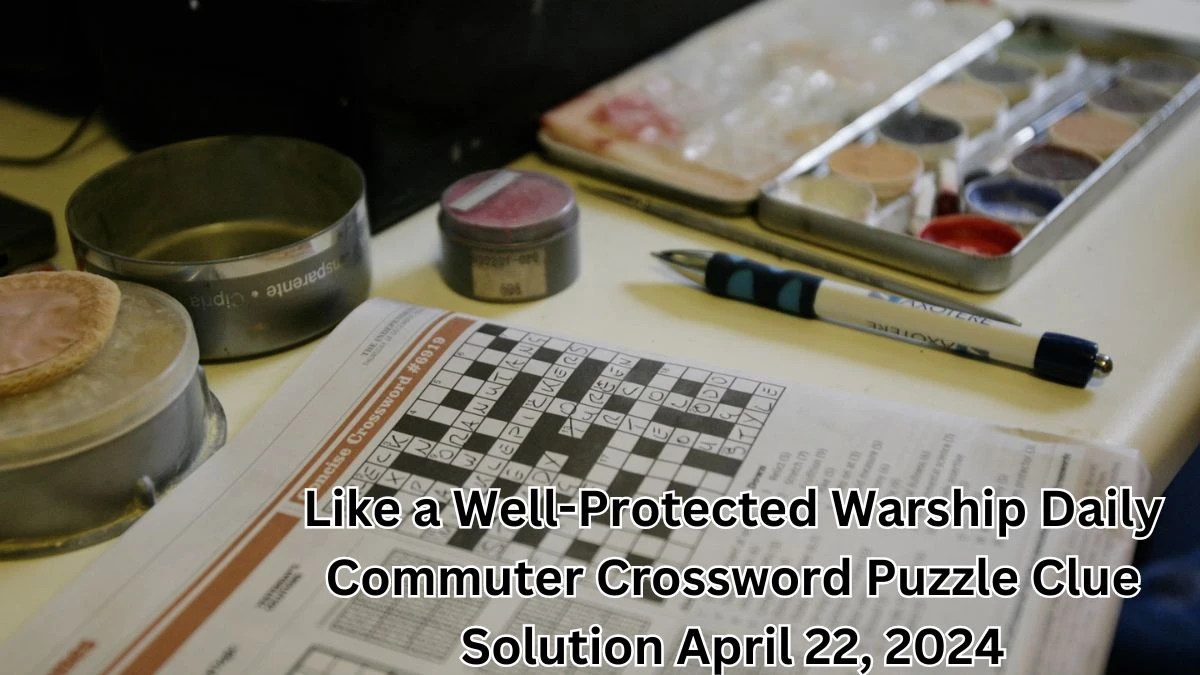 Like a Well-Protected Warship Daily Commuter Crossword Puzzle Clue Solution April 22, 2024