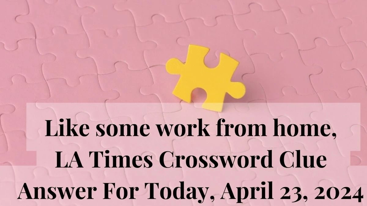 Like some work from home, LA Times Crossword Clue Answer For Today, April 23, 2024