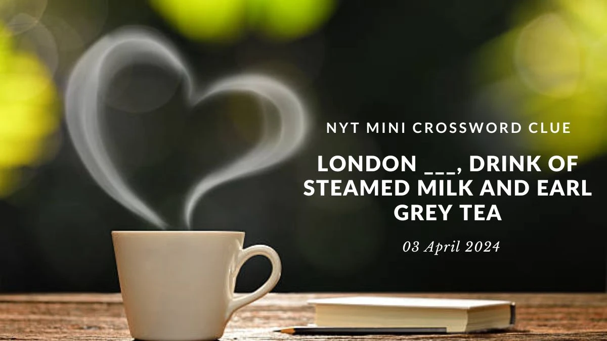 London ___, Drink of Steamed Milk and Earl Grey Tea Crossword Clue NYT 3 Letter Answer