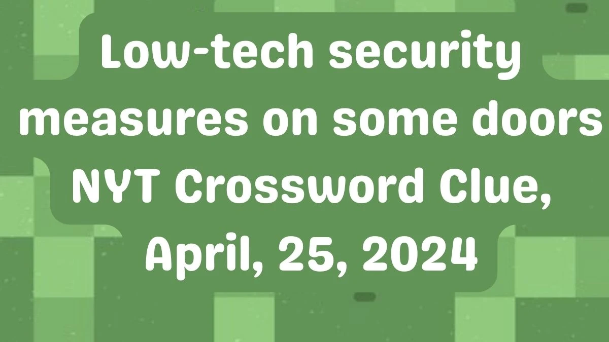 Low-tech security measures on some doors NYT Crossword Clue, April, 25, 2024