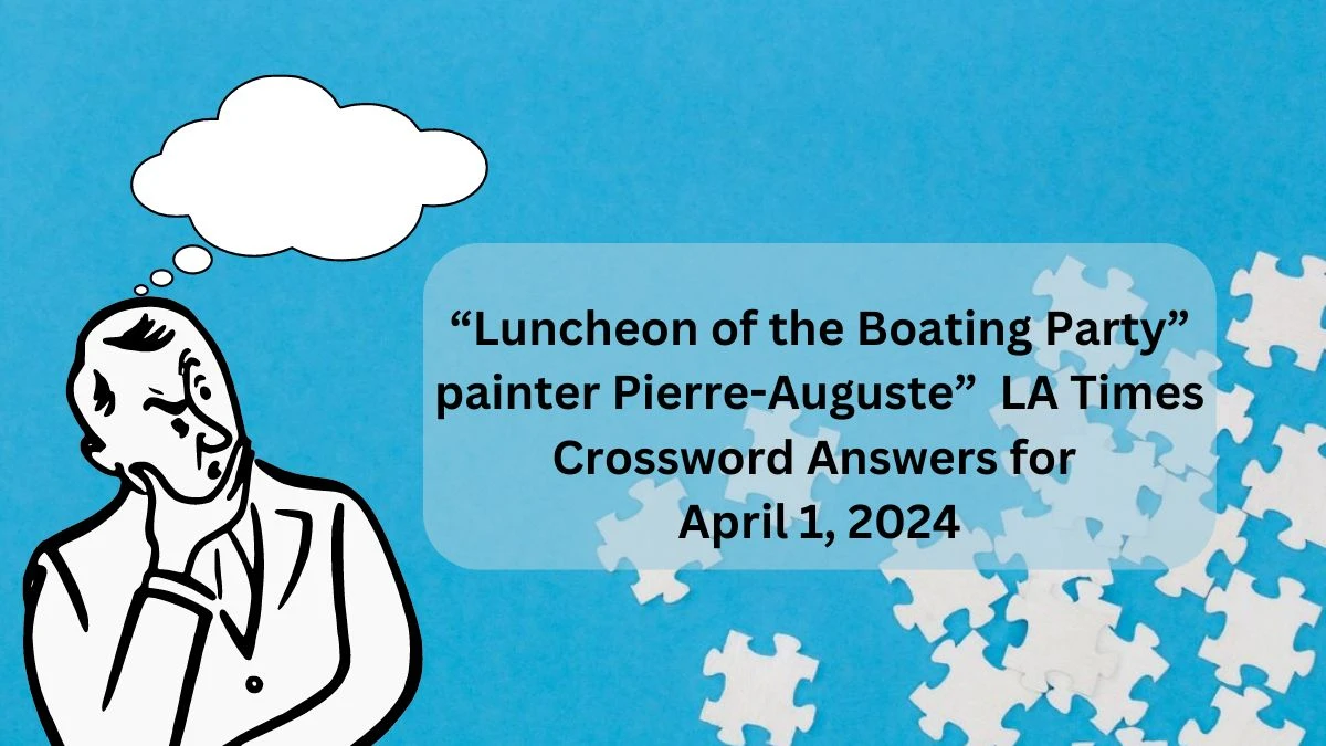 “Luncheon of the Boating Party” painter Pierre-Auguste”  LA Times Crossword Answers for April 1, 2024