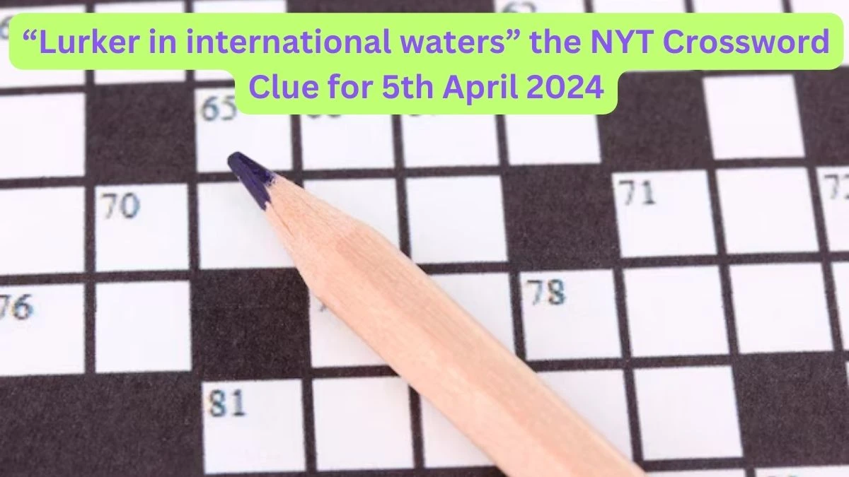 “Lurker in international waters” The NYT Crossword Clue for 5th April 2024