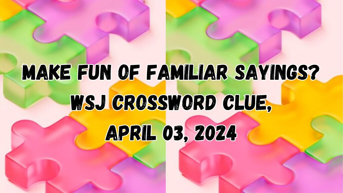 Make fun of familiar sayings? WSJ Crossword Clue, April 03, 2024