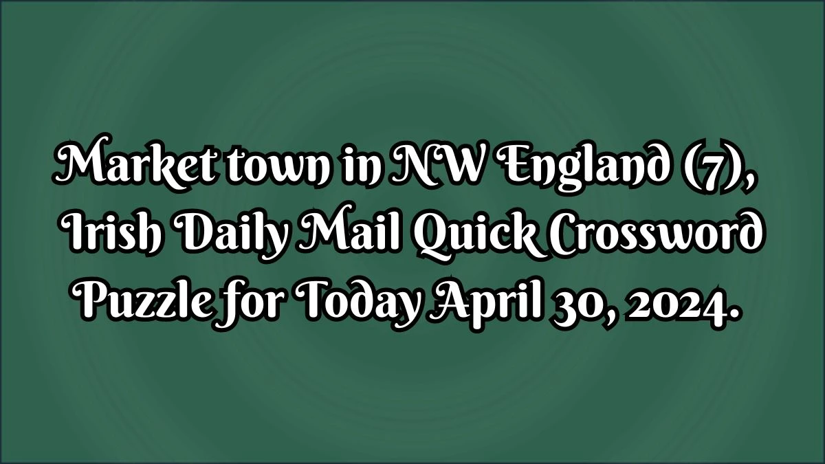 Market town in NW England (7), Irish Daily Mail Quick Crossword Puzzle for Today April 30, 2024.