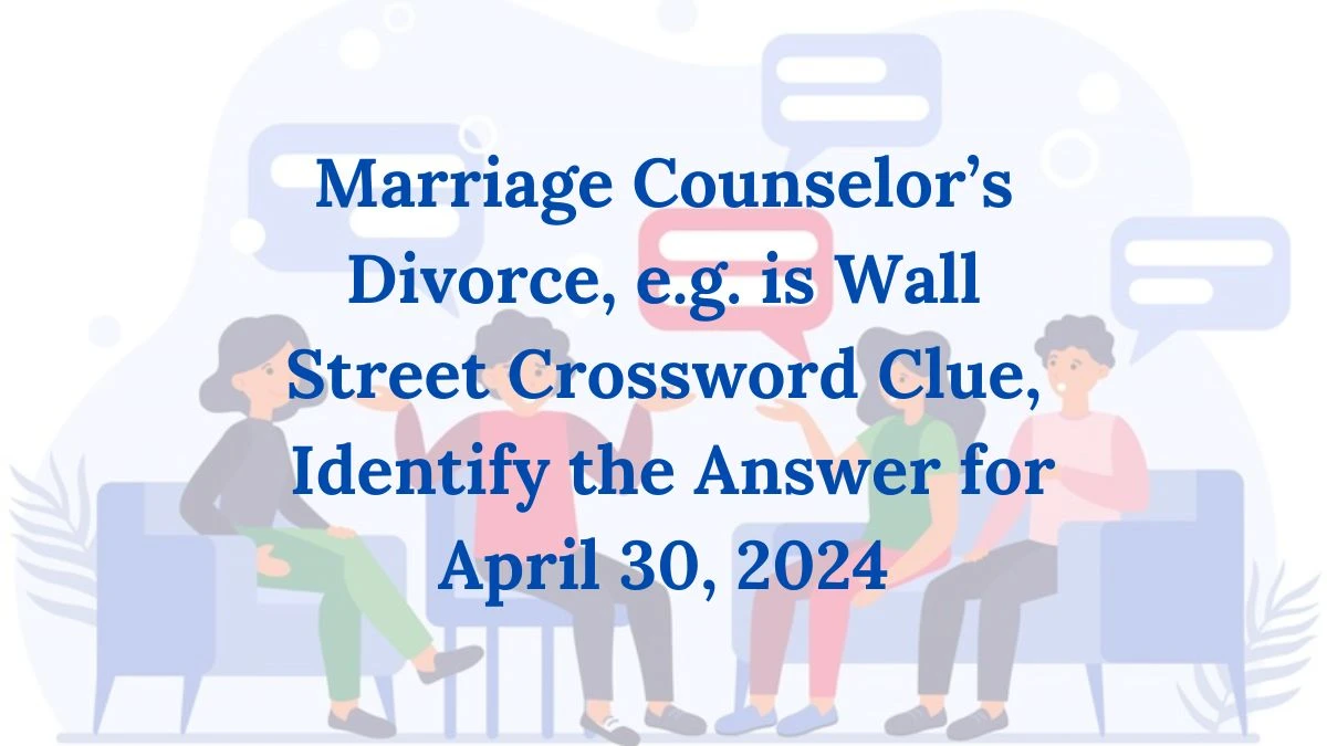 Marriage Counselor’s Divorce, e.g. is Wall Street Crossword Clue, Identify the Answer for April 30, 2024