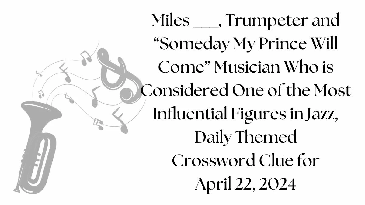 Miles ___, Trumpeter and Someday My Prince Will Come Musician Who is Considered One of the Most Influential Figures in Jazz, Daily Themed Crossword Clue for April 22, 2024