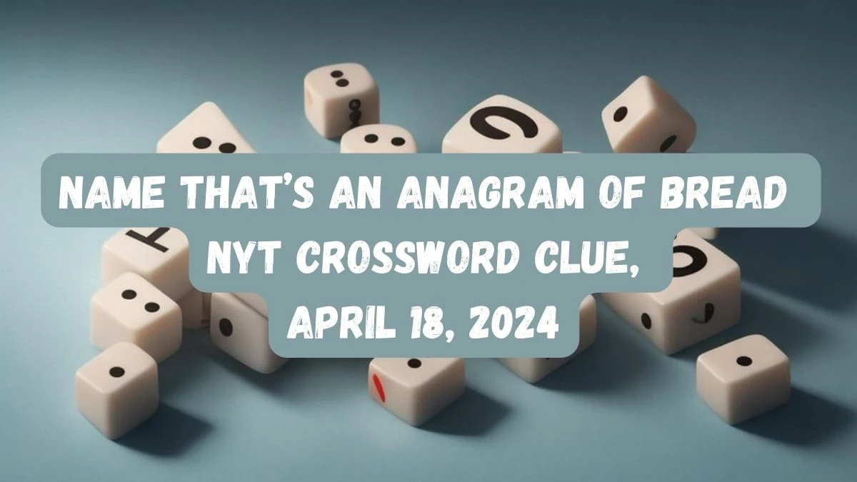 Name That’s an Anagram of BREAD NYT Crossword Clue, April 18, 2024