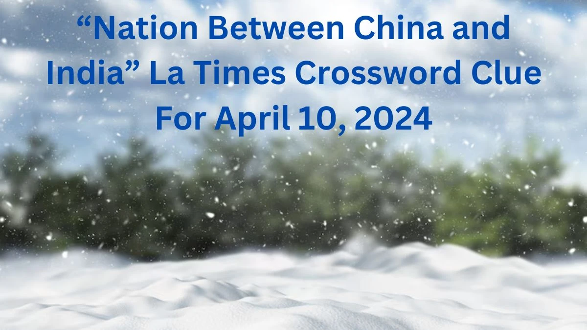 “Nation Between China and India” La Times Crossword Clue For April 10, 2024