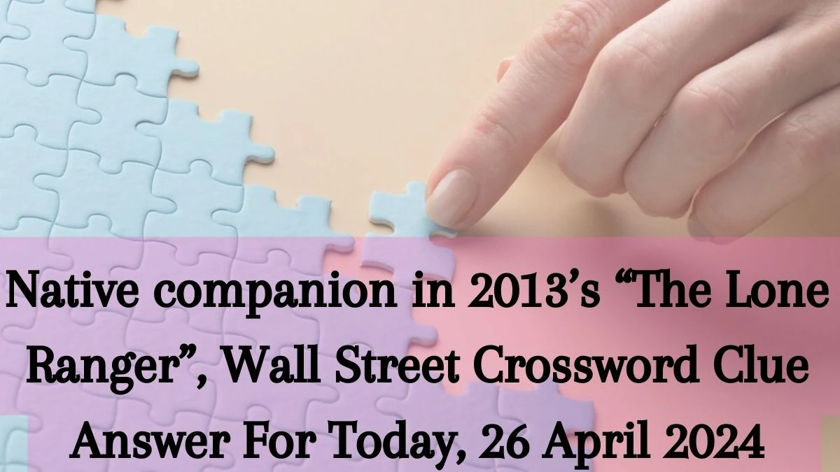 Native companion in 2013’s “The Lone Ranger”, Wall Street Crossword Clue Answer For Today, 26 April 2024